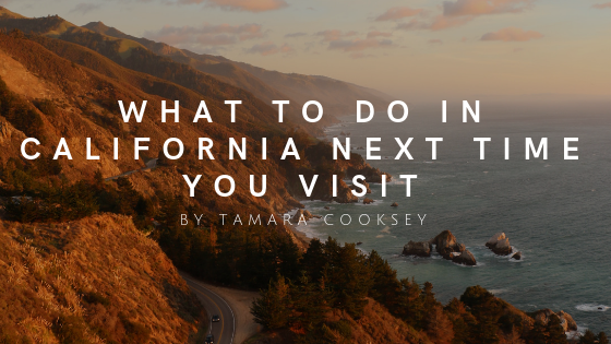 What To Do In California Next Time You Visit By Tamara Cooksey