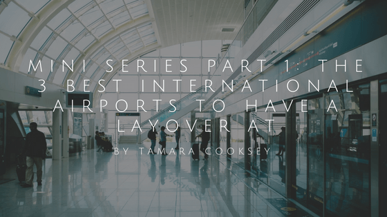 Mini Series Part 1 The 3 Best International Airports To Have A Layover At By Tamara Cooksey (1)