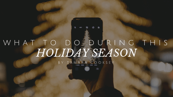 What To Do During This Holiday Season By Tamara Cooksey